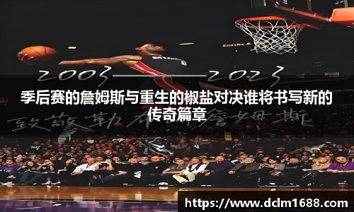 季后赛的詹姆斯与重生的椒盐对决谁将书写新的传奇篇章