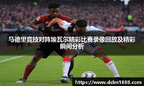 意甲直播意甲直播马德里竞技对阵埃瓦尔精彩比赛录像回放及精彩瞬间分析