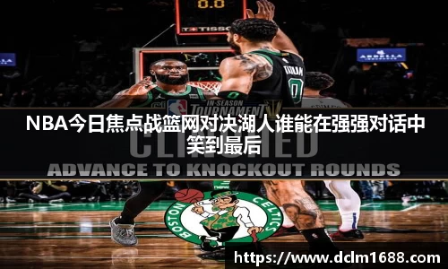 意甲直播意甲直播NBA今日焦点战篮网对决湖人谁能在强强对话中笑到最后
