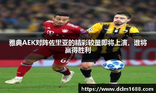 意甲直播意甲直播雅典AEK对阵佐里亚的精彩较量即将上演，谁将赢得胜利